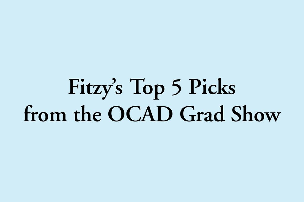 Fitzy's Top 5 Picks from the OCAD Grad Show